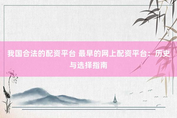 我国合法的配资平台 最早的网上配资平台：历史与选择指南