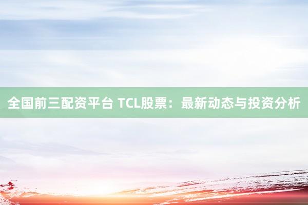 全国前三配资平台 TCL股票：最新动态与投资分析