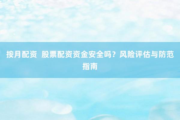 按月配资  股票配资资金安全吗？风险评估与防范指南