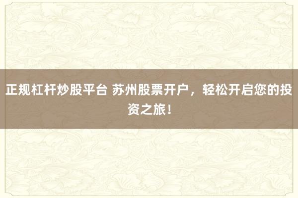 正规杠杆炒股平台 苏州股票开户，轻松开启您的投资之旅！