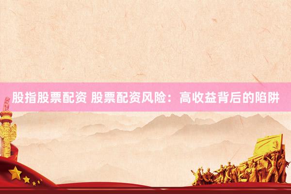 股指股票配资 股票配资风险：高收益背后的陷阱