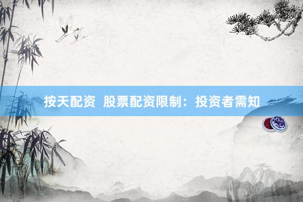 按天配资  股票配资限制：投资者需知