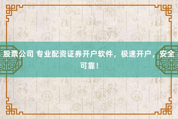 股票公司 专业配资证券开户软件，极速开户，安全可靠！
