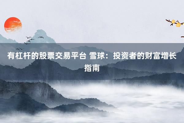 有杠杆的股票交易平台 雪球：投资者的财富增长指南