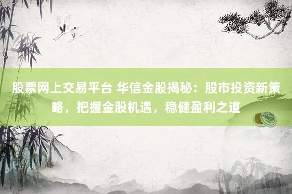 股票网上交易平台 华信金股揭秘：股市投资新策略，把握金股机遇，稳健盈利之道