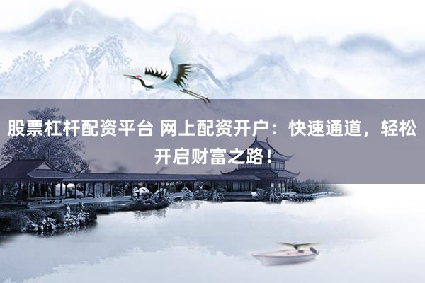 股票杠杆配资平台 网上配资开户：快速通道，轻松开启财富之路！