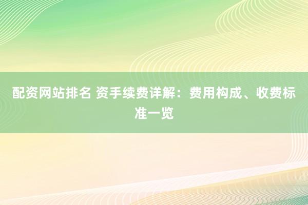 配资网站排名 资手续费详解：费用构成、收费标准一览