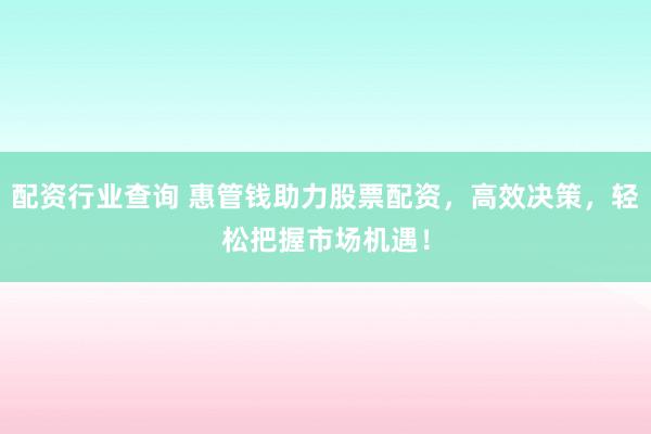 配资行业查询 惠管钱助力股票配资，高效决策，轻松把握市场机遇！