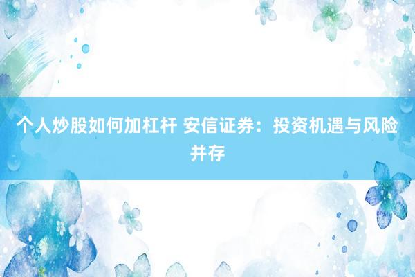 个人炒股如何加杠杆 安信证券：投资机遇与风险并存