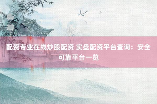 配资专业在线炒股配资 实盘配资平台查询：安全可靠平台一览
