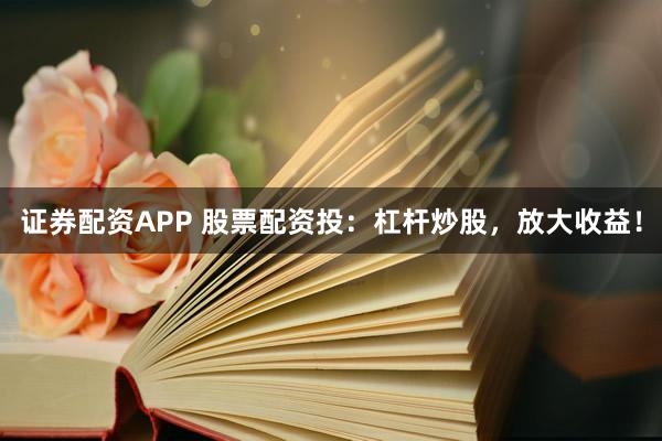 证券配资APP 股票配资投：杠杆炒股，放大收益！
