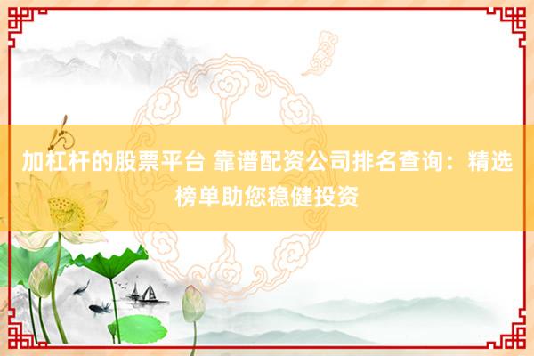 加杠杆的股票平台 靠谱配资公司排名查询：精选榜单助您稳健投资