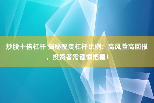 炒股十倍杠杆 揭秘配资杠杆比例：高风险高回报，投资者需谨慎把握！
