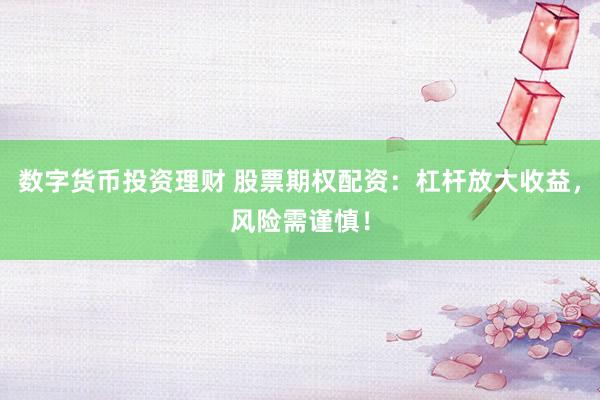 数字货币投资理财 股票期权配资：杠杆放大收益，风险需谨慎！