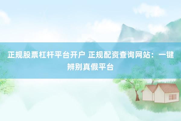 正规股票杠杆平台开户 正规配资查询网站：一键辨别真假平台