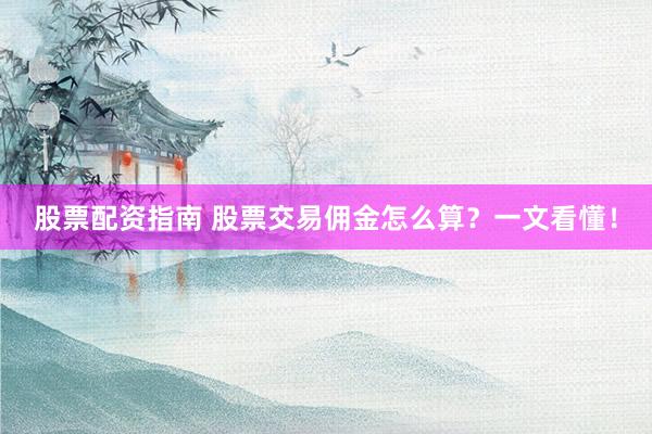 股票配资指南 股票交易佣金怎么算？一文看懂！