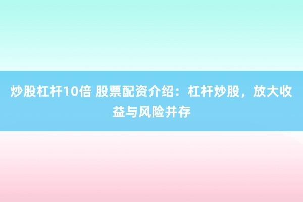 炒股杠杆10倍 股票配资介绍：杠杆炒股，放大收益与风险并存