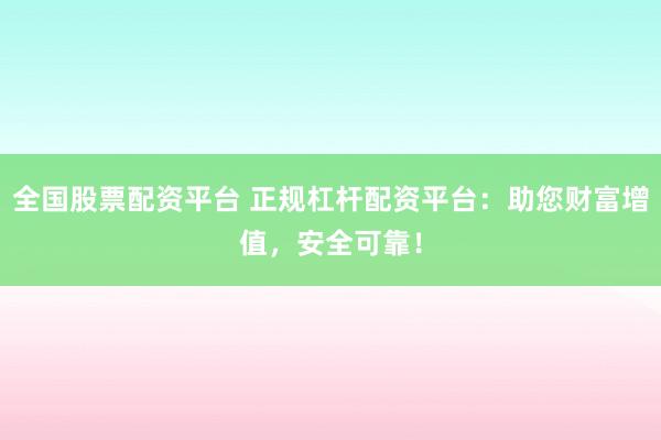 全国股票配资平台 正规杠杆配资平台：助您财富增值，安全可靠！