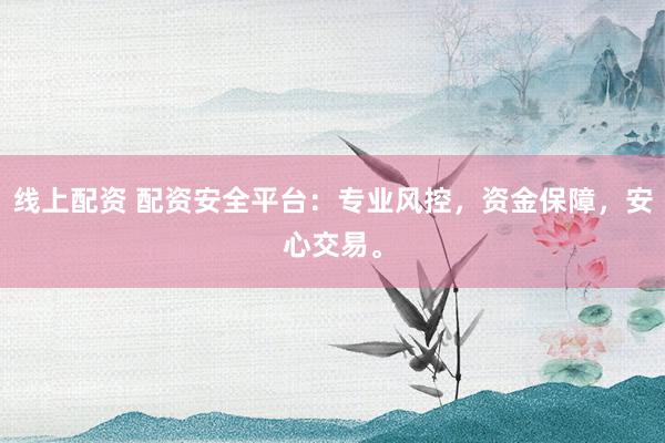 线上配资 配资安全平台：专业风控，资金保障，安心交易。