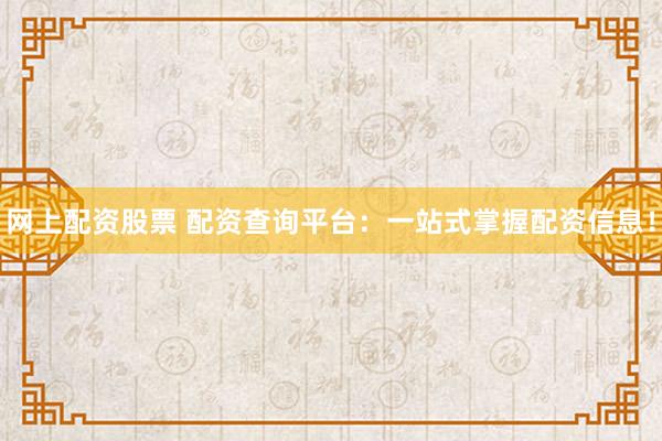 网上配资股票 配资查询平台：一站式掌握配资信息！