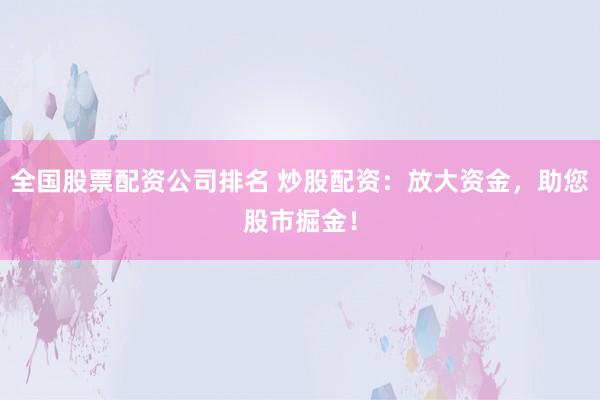 全国股票配资公司排名 炒股配资：放大资金，助您股市掘金！