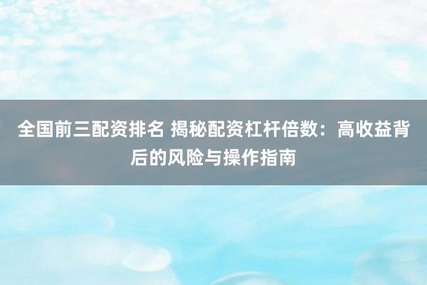 全国前三配资排名 揭秘配资杠杆倍数：高收益背后的风险与操作指南