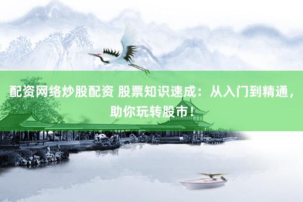 配资网络炒股配资 股票知识速成：从入门到精通，助你玩转股市！