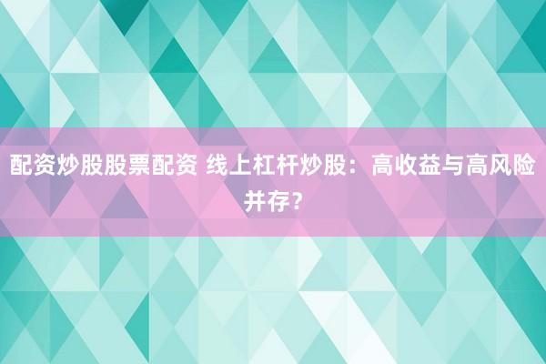 配资炒股股票配资 线上杠杆炒股：高收益与高风险并存？