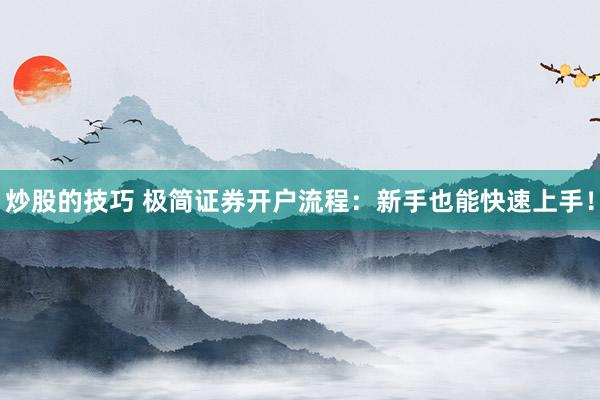 炒股的技巧 极简证券开户流程:新手也能快速上手!