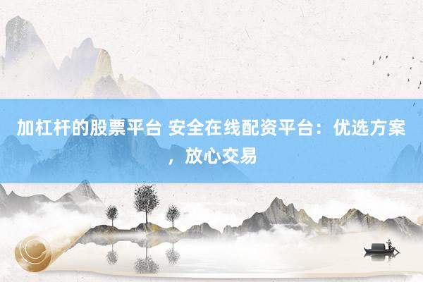 加杠杆的股票平台 安全在线配资平台:优选方案,放心交易