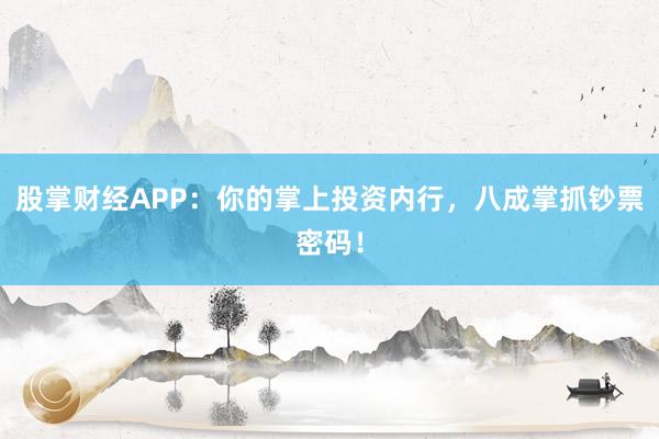 股掌财经APP：你的掌上投资内行，八成掌抓钞票密码！