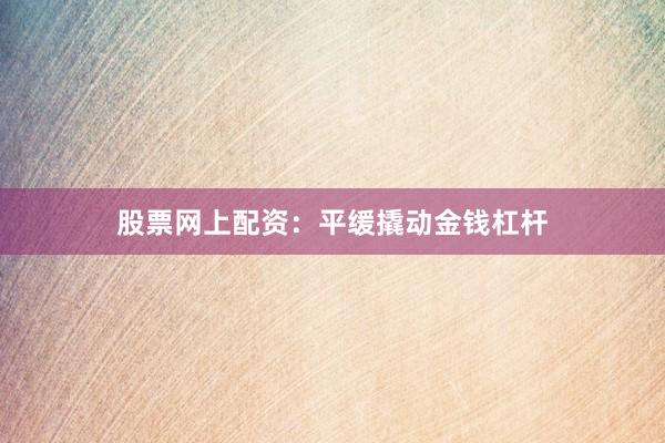 股票网上配资:平缓撬动金钱杠杆