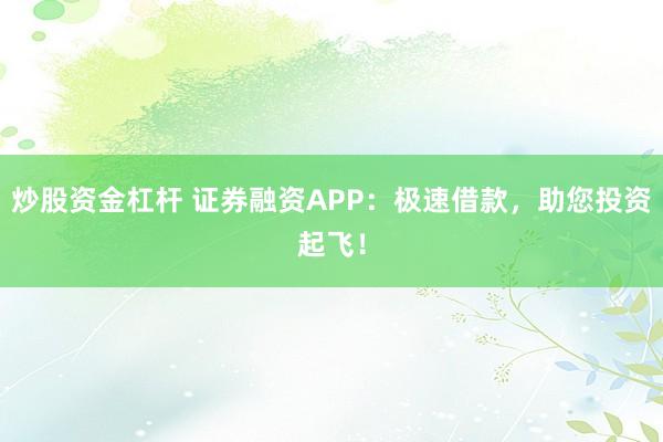 炒股资金杠杆 证券融资APP：极速借款，助您投资起飞！