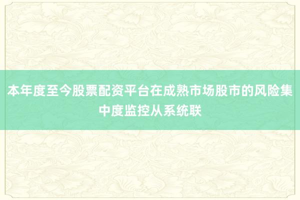 本年度至今股票配资平台在成熟市场股市的风险集中度监控从系统联