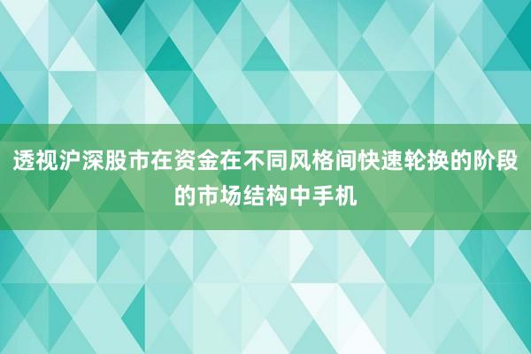 透视沪深股市在资金在不同风格间快速轮换的阶段的市场结构中手机