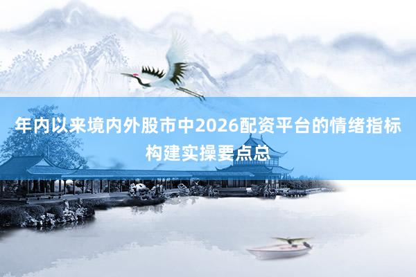年内以来境内外股市中2026配资平台的情绪指标构建实操要点总