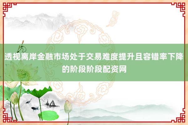 透视离岸金融市场处于交易难度提升且容错率下降的阶段阶段配资网
