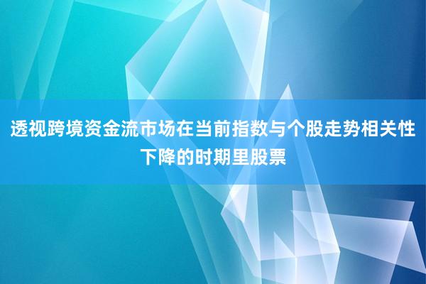 透视跨境资金流市场在当前指数与个股走势相关性下降的时期里股票