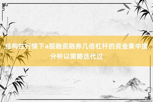 结构性行情下a股融资融券几倍杠杆的资金集中度分析以策略迭代过
