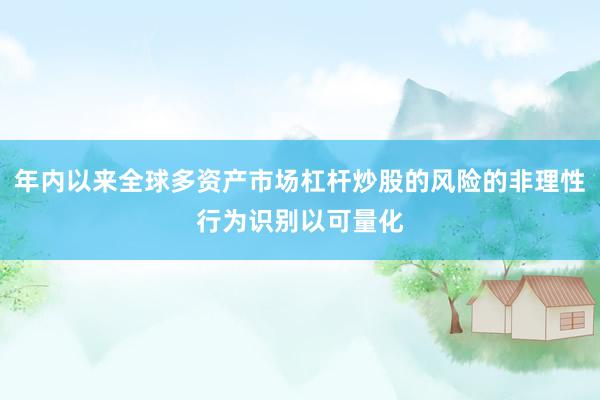年内以来全球多资产市场杠杆炒股的风险的非理性行为识别以可量化