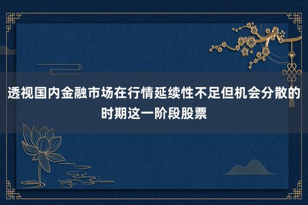 透视国内金融市场在行情延续性不足但机会分散的时期这一阶段股票