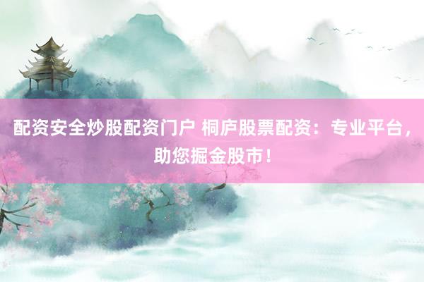 配资安全炒股配资门户 桐庐股票配资：专业平台，助您掘金股市！
