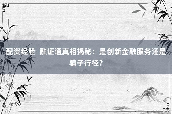 配资经验  融证通真相揭秘：是创新金融服务还是骗子行径？