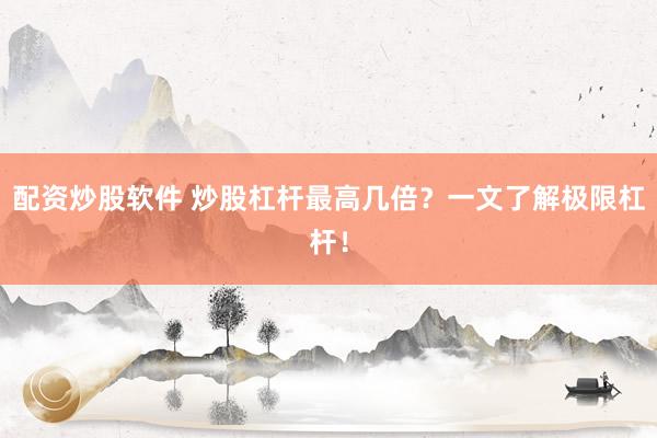 配资炒股软件 炒股杠杆最高几倍？一文了解极限杠杆！