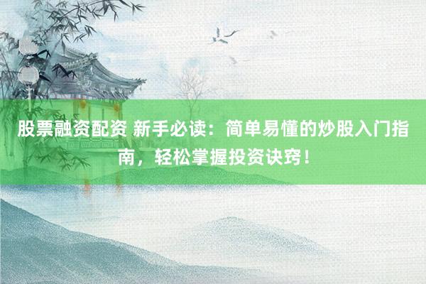 股票融资配资 新手必读:简单易懂的炒股入门指南,轻松掌握投资诀窍!