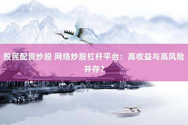股民配资炒股 网络炒股杠杆平台:高收益与高风险并存?
