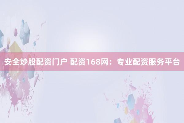 安全炒股配资门户 配资168网：专业配资服务平台