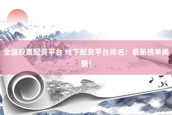 全国股票配资平台 线下配资平台排名：最新榜单揭晓！