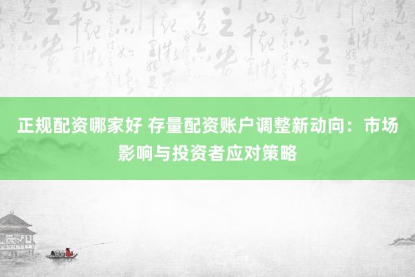 正规配资哪家好 存量配资账户调整新动向：市场影响与投资者应对策略