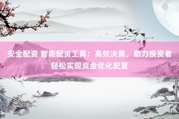 安全配资 智能配资工具:高效决策,助力投资者轻松实现资金优化配置